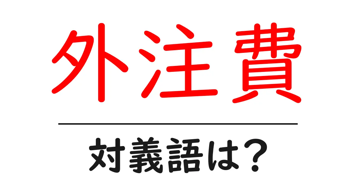 外注費の対義語・反対語を使用例を交えて分かりやすく解説!