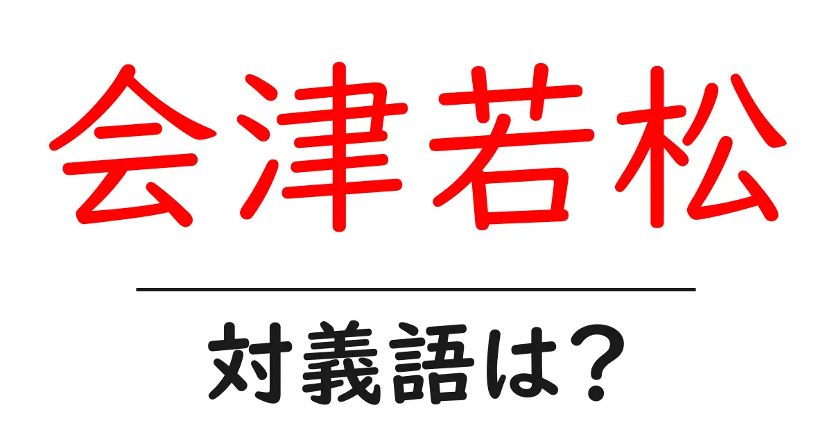 会津若松の対義語・反対語を使用例を交えて分かりやすく解説！