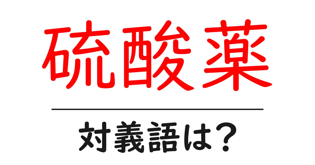 硫酸薬の対義語・反対語を使用例を交えて分かりやすく解説!