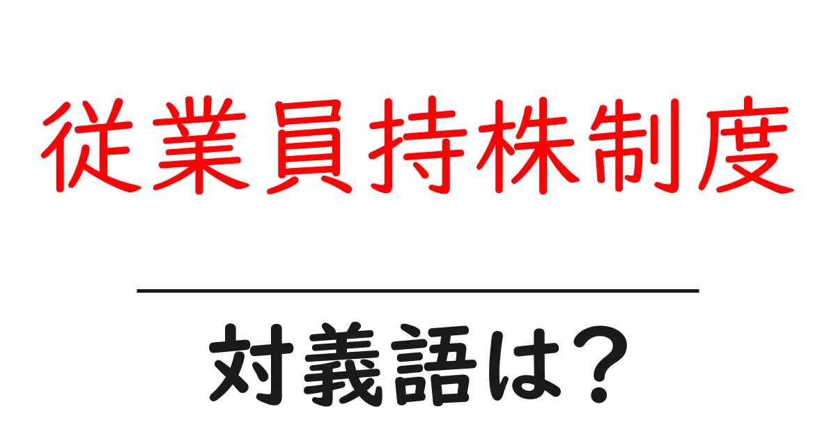 従業員持株制度の対義語・反対語を使用例を交えて分かりやすく解説!