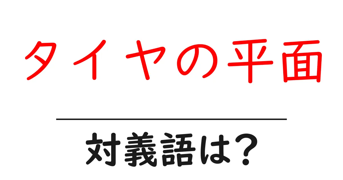 タイヤの平面の対義語・反対語を使用例を交えて分かりやすく解説!