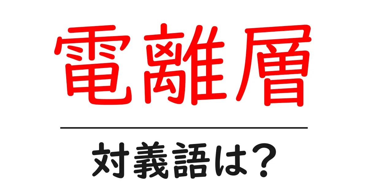 電離層の対義語・反対語を使用例を交えて分かりやすく解説!