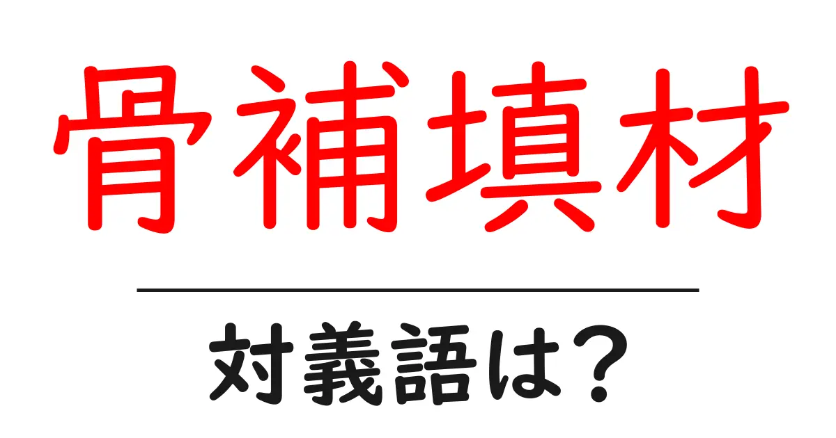 骨補填材の対義語・反対語を使用例を交えて分かりやすく解説!