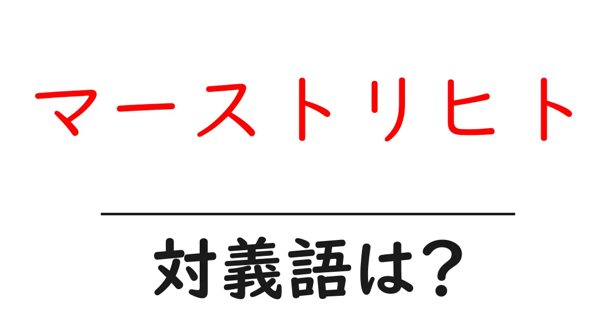 マーストリヒトの対義語・反対語を使用例を交えて分かりやすく解説!