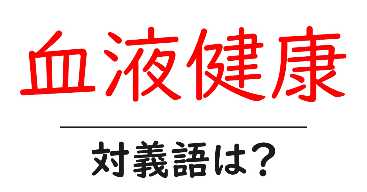 血液健康の対義語・反対語を使用例を交えて分かりやすく解説!