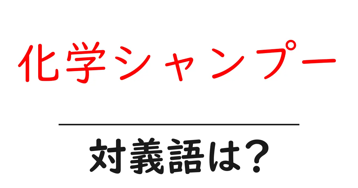 化学シャンプーの対義語・反対語を使用例を交えて分かりやすく解説！