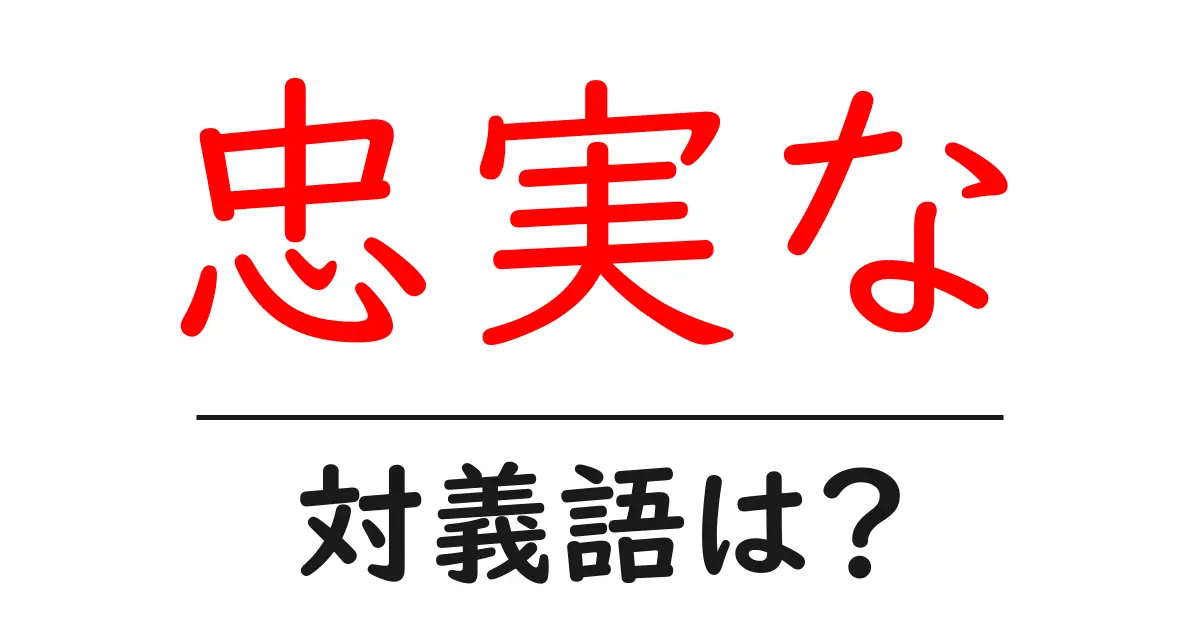忠実なの対義語・反対語を使用例を交えて分かりやすく解説!