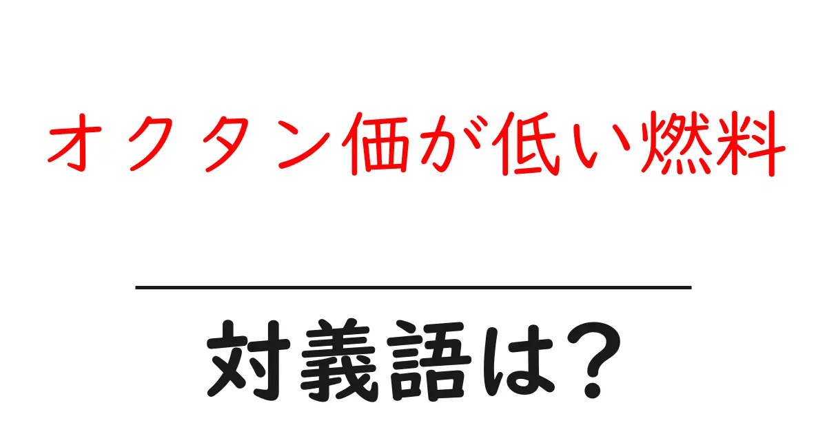 オクタン価が低い燃料の対義語・反対語を使用例を交えて分かりやすく解説!
