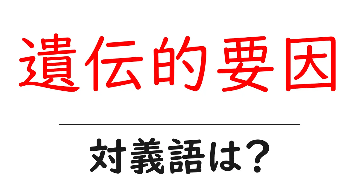 遺伝的要因の対義語・反対語を使用例を交えて分かりやすく解説!