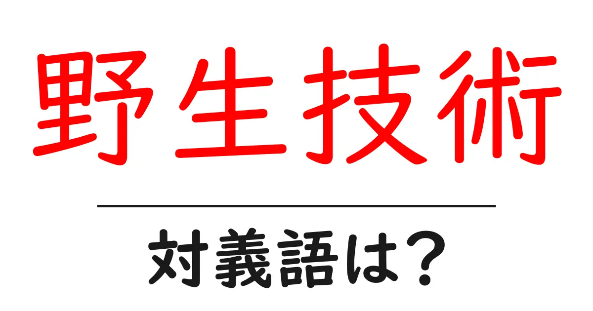 野生技術の対義語・反対語を使用例を交えて分かりやすく解説!