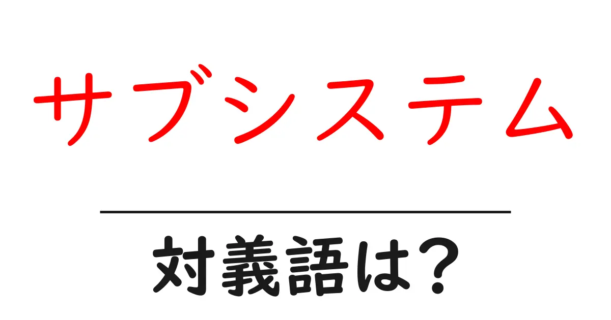サブシステムの対義語・反対語を使用例を交えて分かりやすく解説!