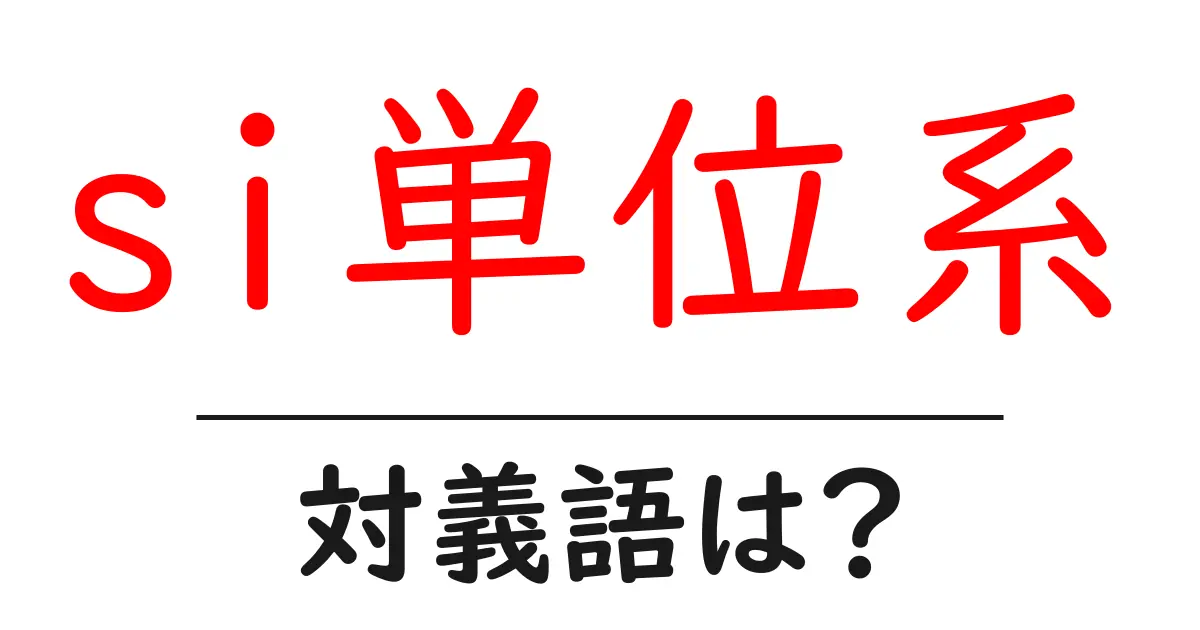 si単位系の対義語・反対語を使用例を交えて分かりやすく解説!