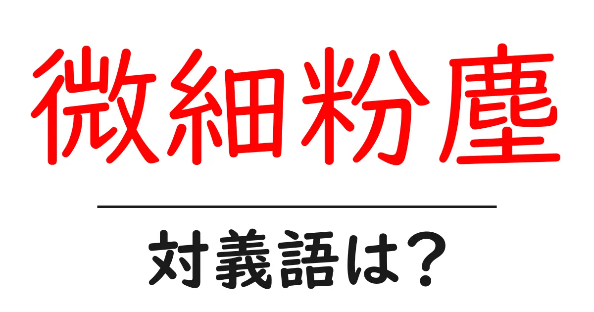 微細粉塵の対義語・反対語を使用例を交えて分かりやすく解説!