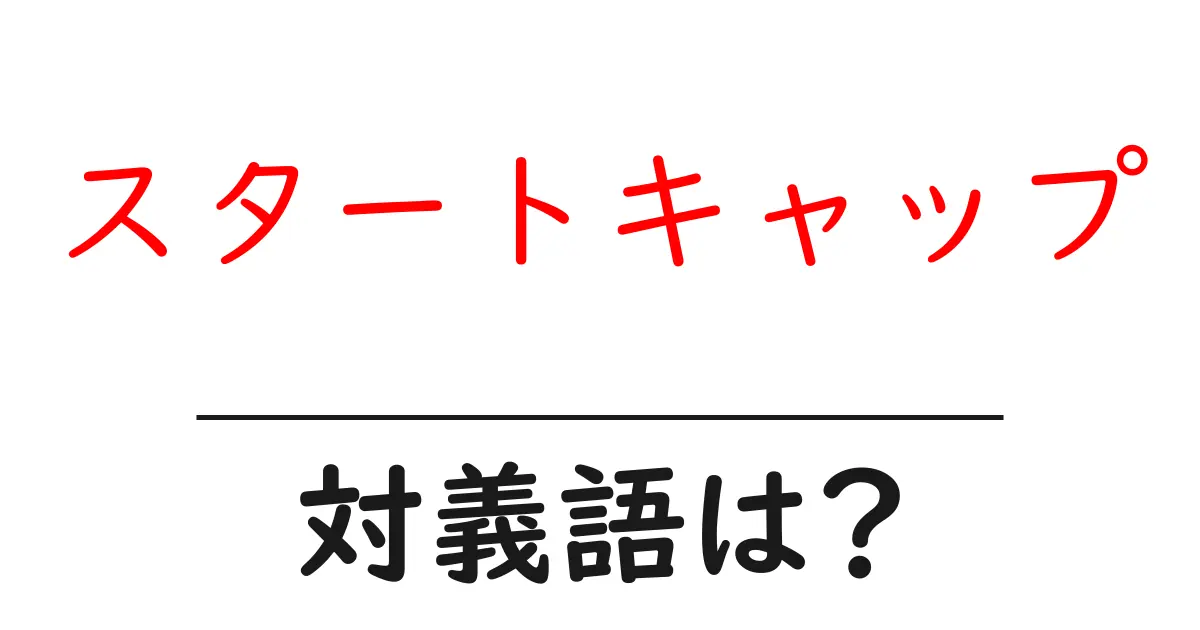 スタートキャップの対義語・反対語を使用例を交えて分かりやすく解説!