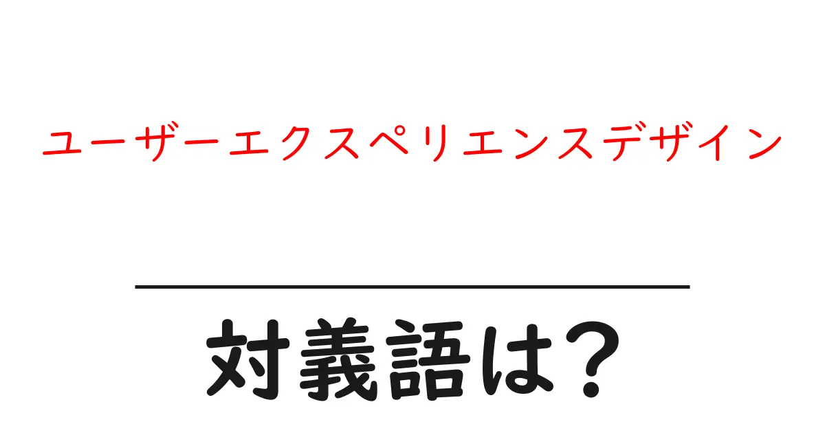 ユーザーエクスペリエンスデザインの対義語・反対語を使用例を交えて分かりやすく解説!