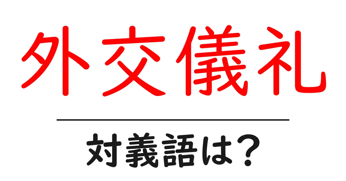 外交儀礼の対義語・反対語を使用例を交えて分かりやすく解説!
