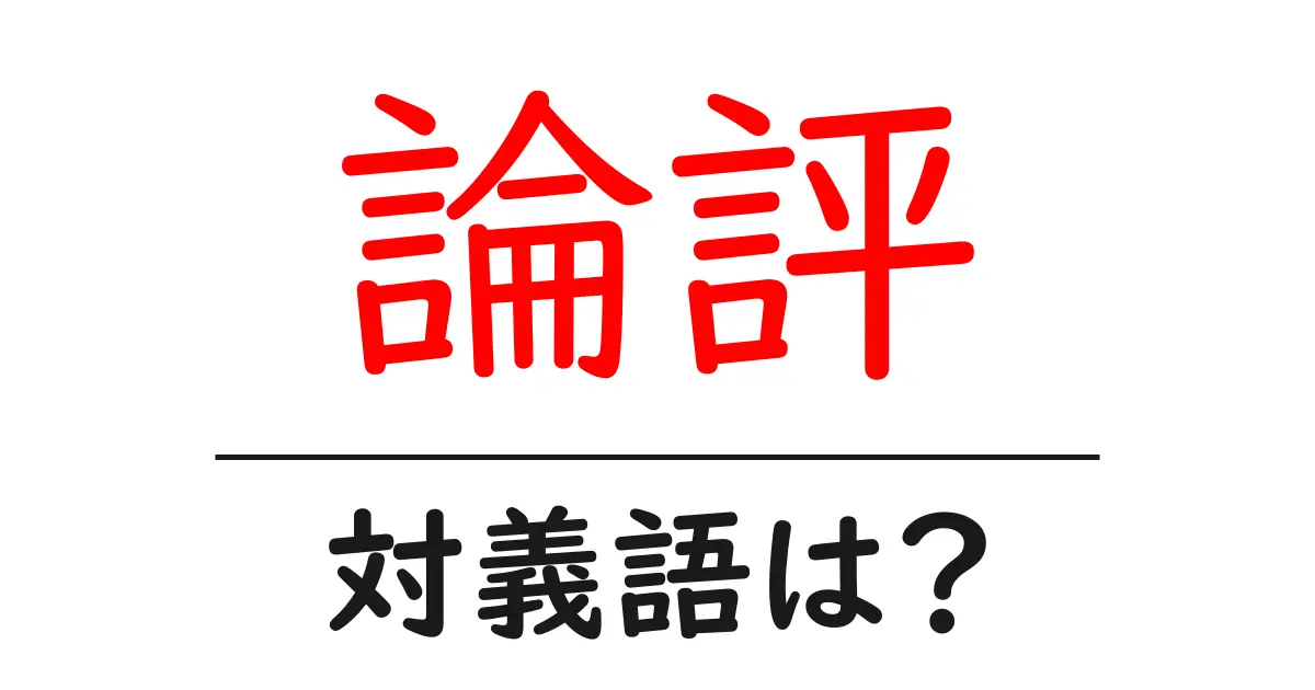 論評の対義語・反対語を使用例を交えて分かりやすく解説!