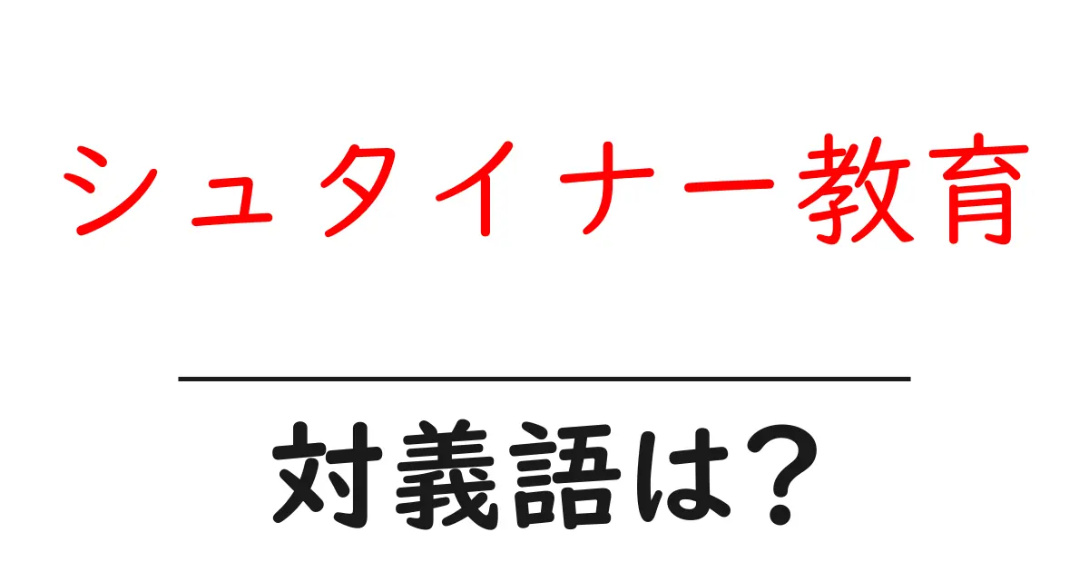 シュタイナー教育の対義語・反対語を使用例を交えて分かりやすく解説!