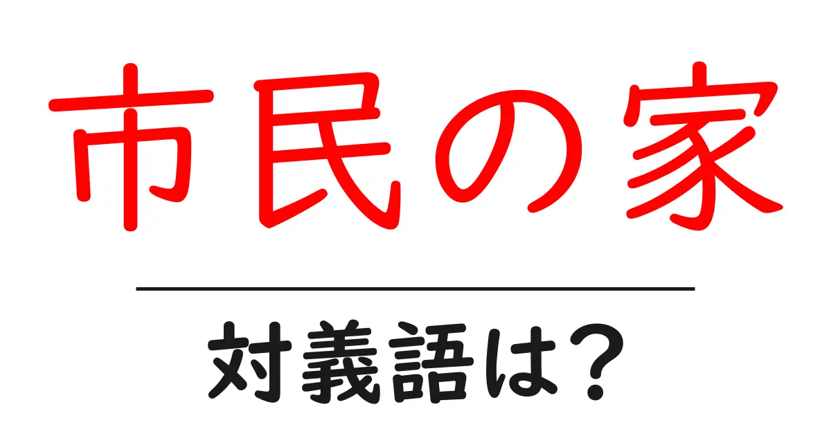 市民の家の対義語・反対語を使用例を交えて分かりやすく解説!