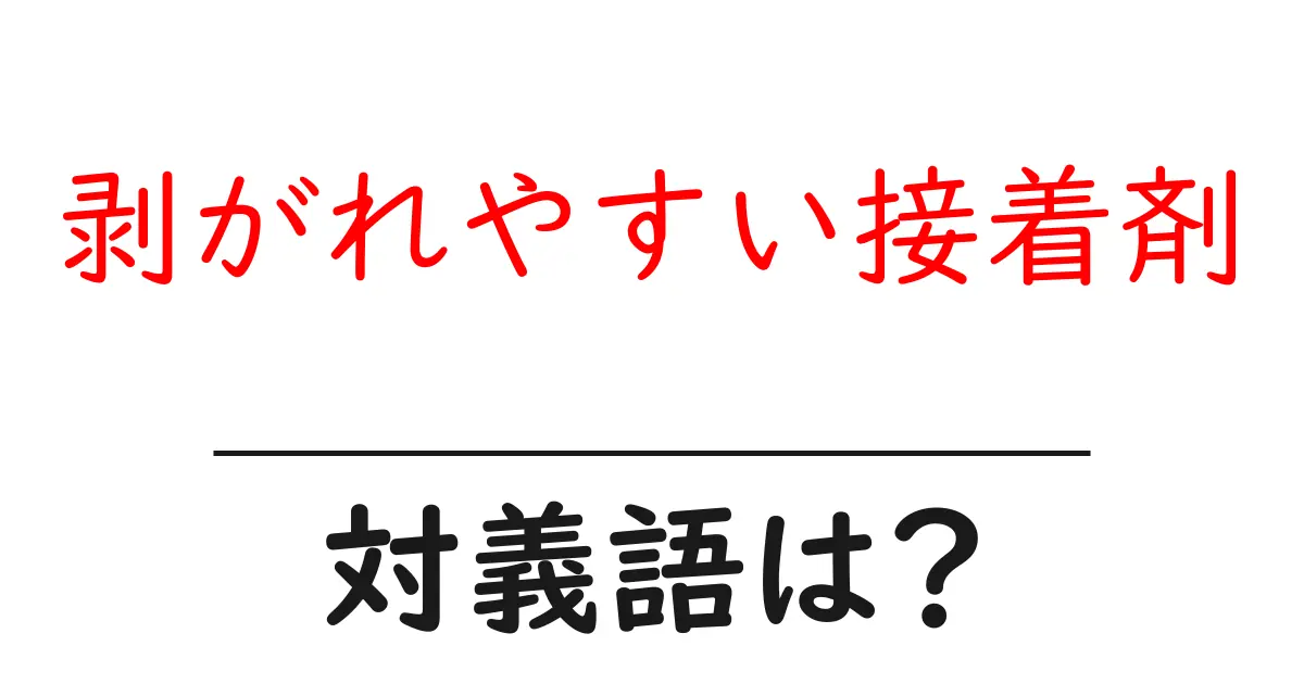 剥がれやすい接着剤の対義語・反対語を使用例を交えて分かりやすく解説!