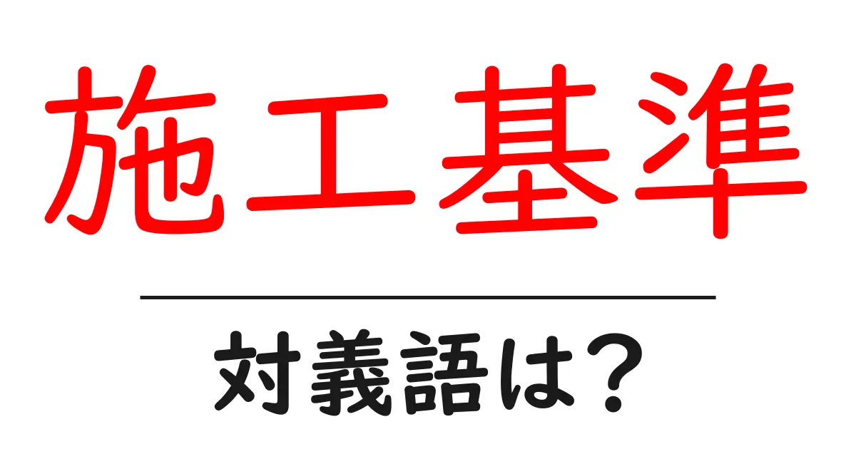 施工基準の対義語・反対語を使用例を交えて分かりやすく解説!