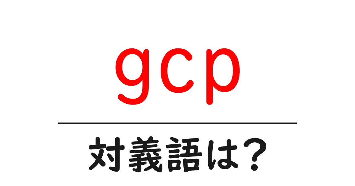 gcpの対義語・反対語を使用例を交えて分かりやすく解説!
