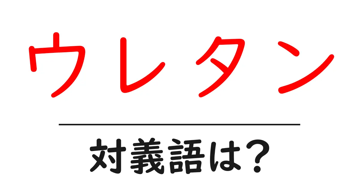 ウレタンの対義語・反対語を使用例を交えて分かりやすく解説!