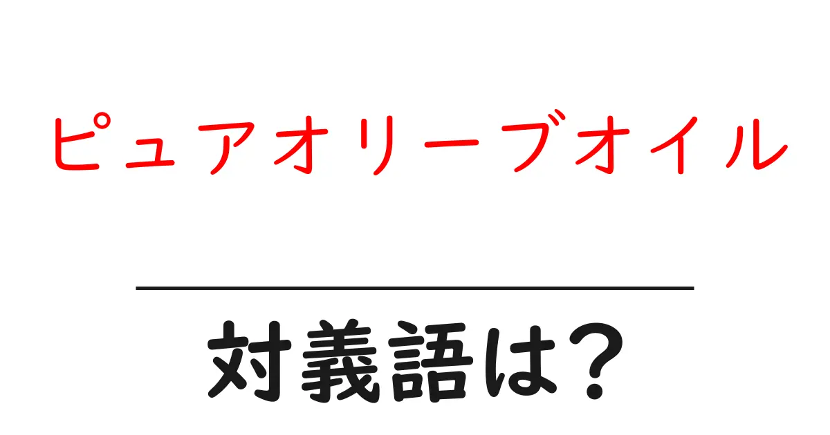 ピュアオリーブオイルの対義語・反対語を使用例を交えて分かりやすく解説！