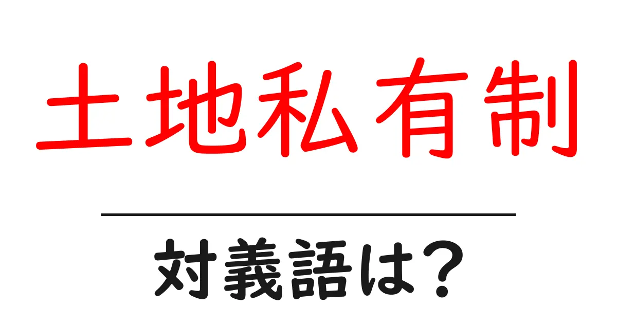 土地私有制の対義語・反対語を使用例を交えて分かりやすく解説!