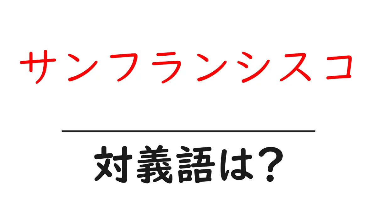 サンフランシスコの対義語・反対語を使用例を交えて分かりやすく解説!