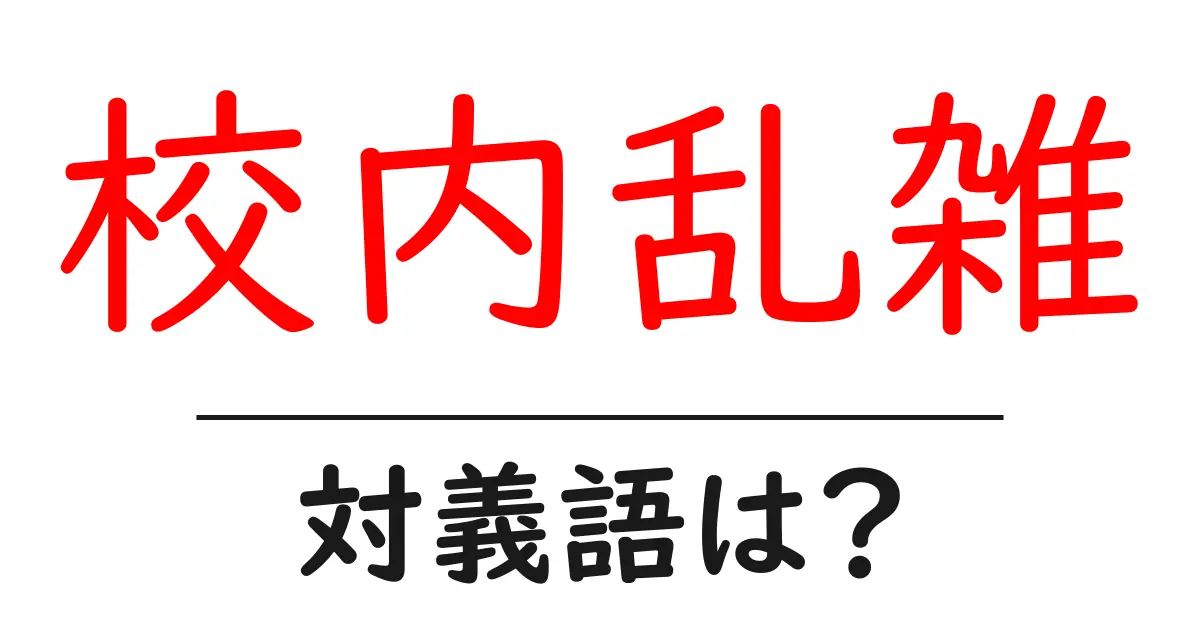 校内乱雑の対義語・反対語を使用例を交えて分かりやすく解説!