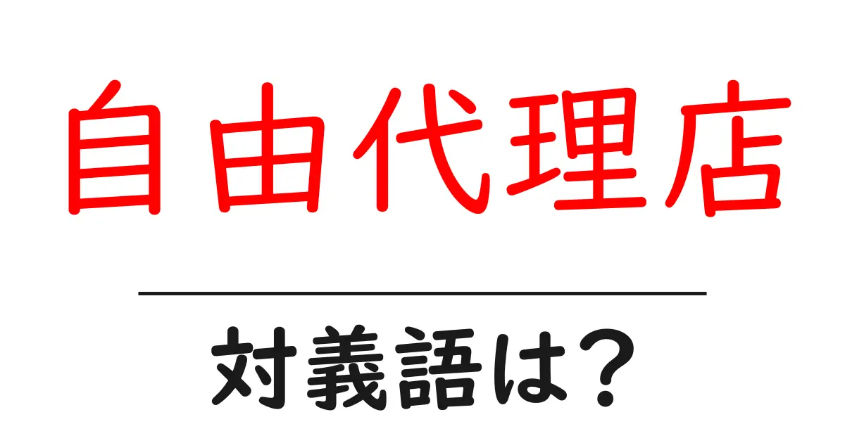 自由代理店の対義語・反対語を使用例を交えて分かりやすく解説!