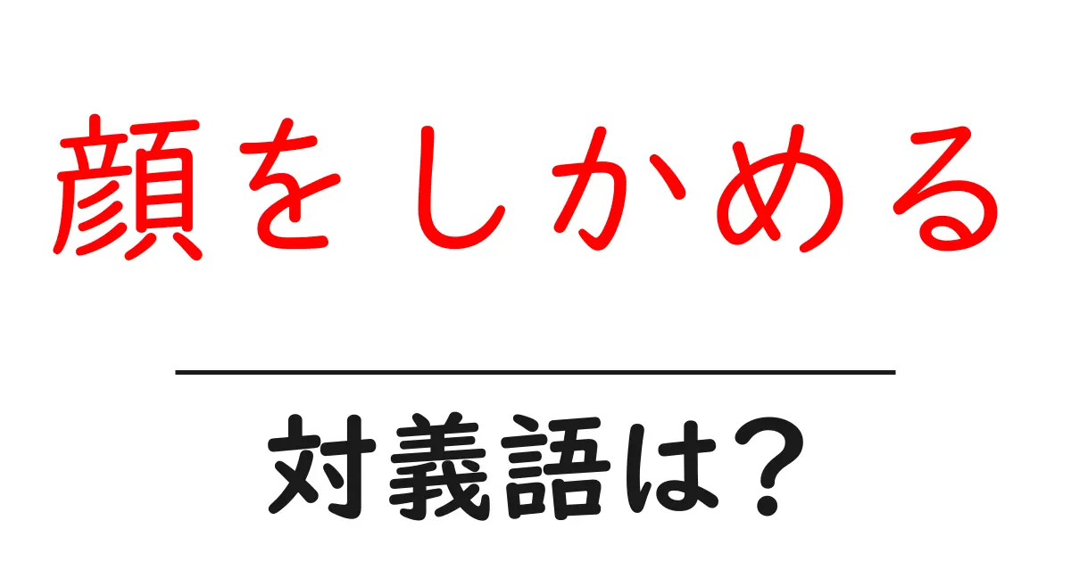顔をしかめるの対義語・反対語を使用例を交えて分かりやすく解説!