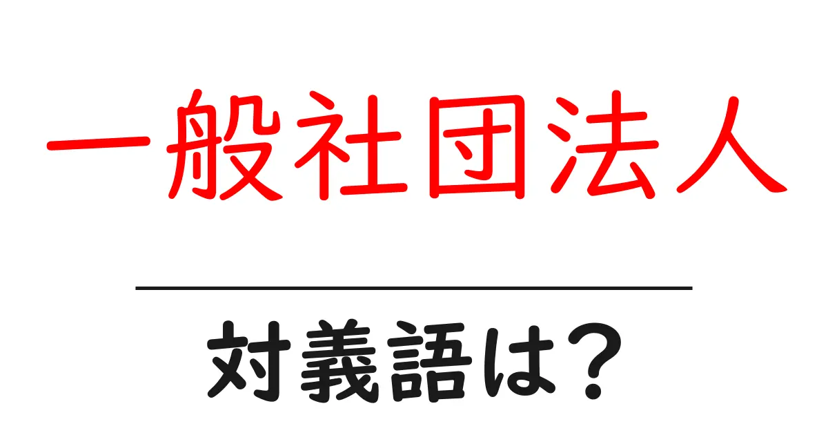 一般社団法人の対義語・反対語を使用例を交えて分かりやすく解説!