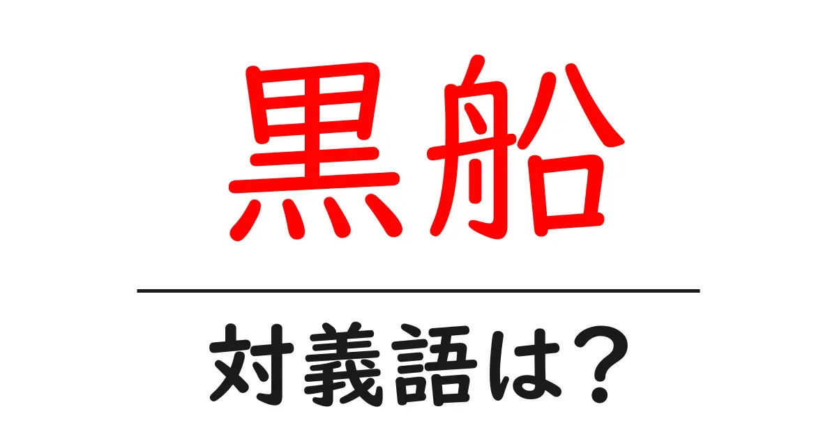 黒船の対義語・反対語を使用例を交えて分かりやすく解説!
