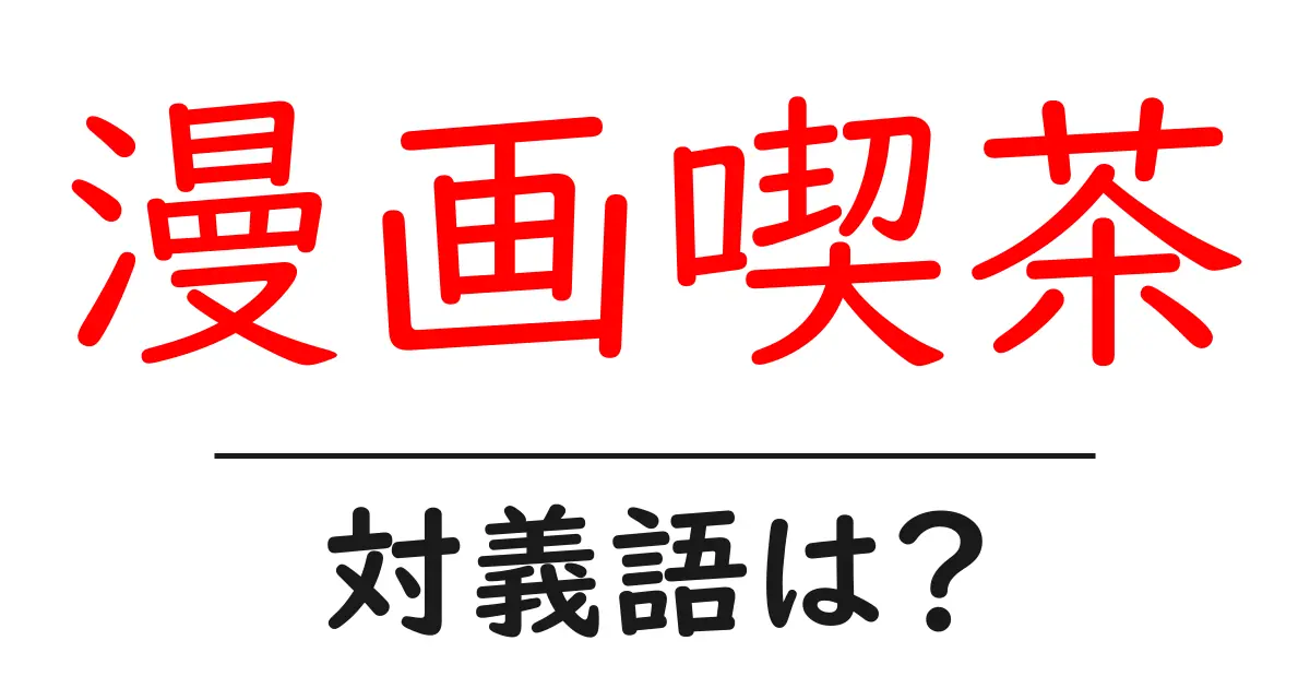 漫画喫茶の対義語・反対語を使用例を交えて分かりやすく解説!