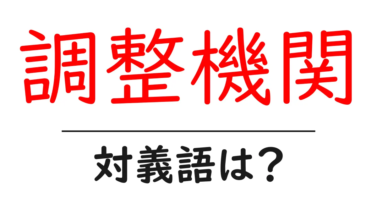 調整機関の対義語・反対語を使用例を交えて分かりやすく解説！