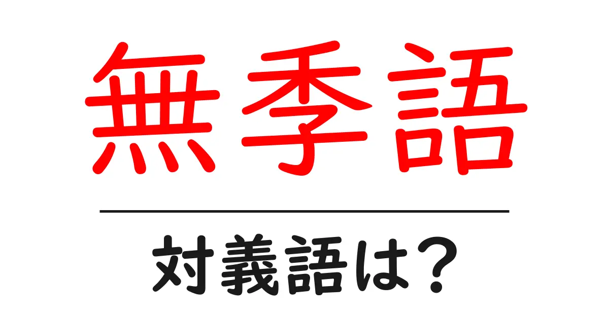 無季語の対義語・反対語を使用例を交えて分かりやすく解説!