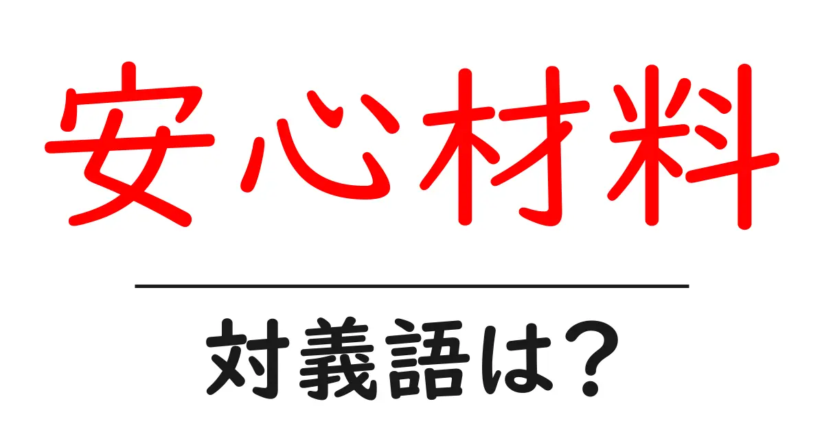 安心材料の対義語・反対語を使用例を交えて分かりやすく解説!