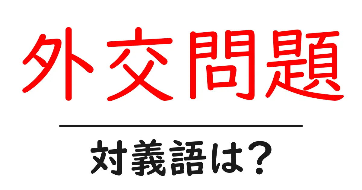 外交問題の対義語・反対語を使用例を交えて分かりやすく解説!