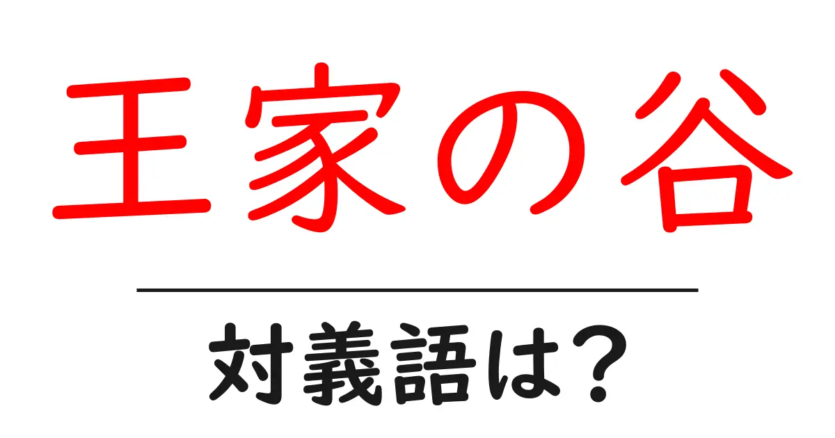 王家の谷の対義語・反対語を使用例を交えて分かりやすく解説!