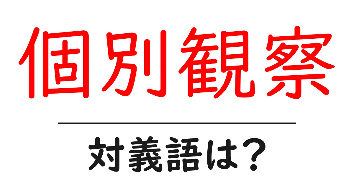 個別観察の対義語・反対語を使用例を交えて分かりやすく解説!