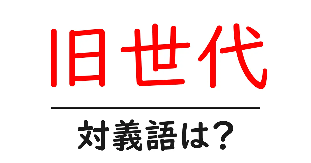 旧世代の対義語・反対語を使用例を交えて分かりやすく解説!