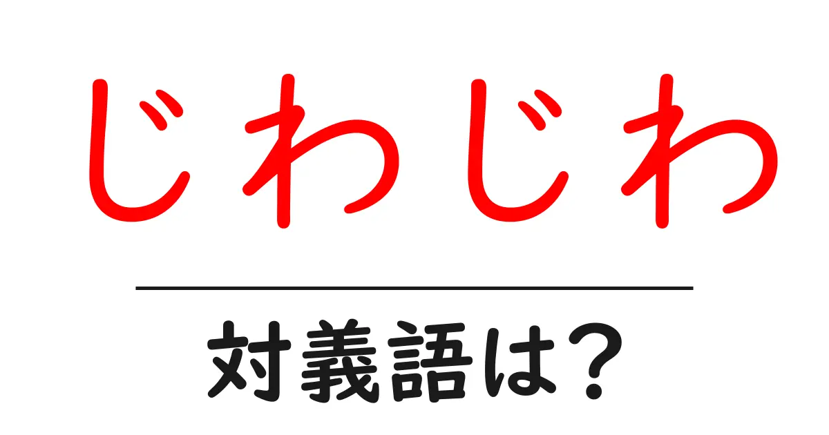 じわじわの対義語・反対語を使用例を交えて分かりやすく解説!