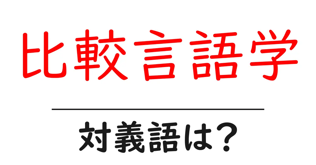 比較言語学の対義語・反対語を使用例を交えて分かりやすく解説!