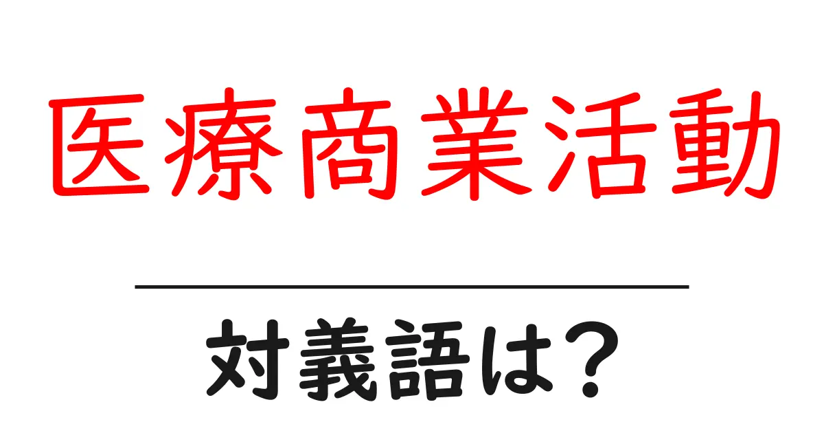 医療商業活動の対義語・反対語を使用例を交えて分かりやすく解説！