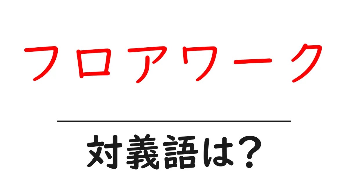フロアワークの対義語・反対語を使用例を交えて分かりやすく解説!