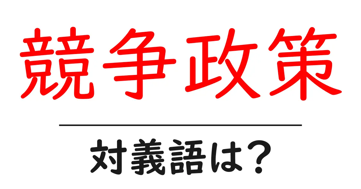 競争政策の対義語・反対語を使用例を交えて分かりやすく解説!