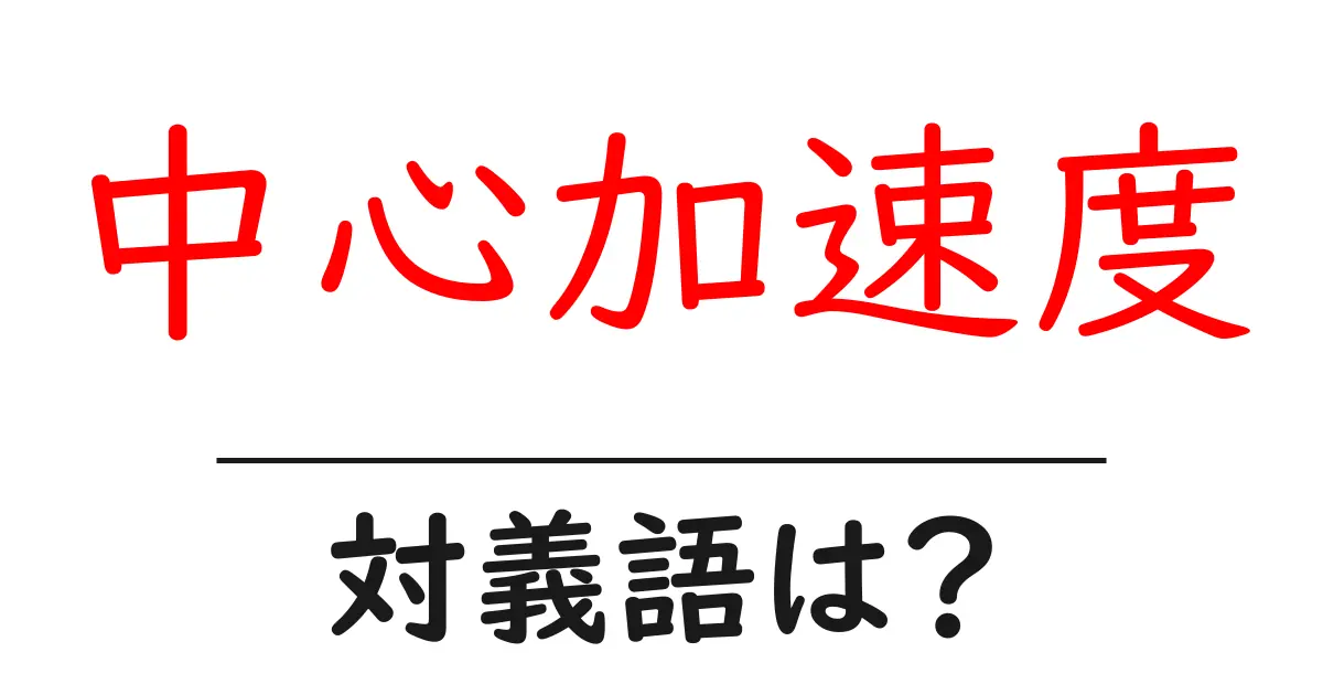 中心加速度の対義語・反対語を使用例を交えて分かりやすく解説！
