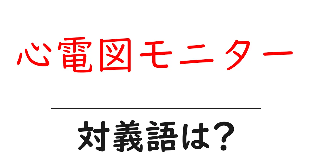 心電図モニターの対義語・反対語を使用例を交えて分かりやすく解説!